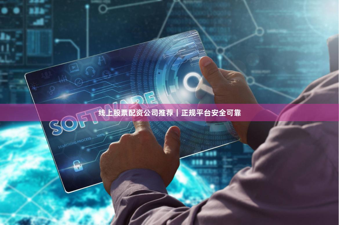 线上股票配资公司推荐|正规平台安全可靠