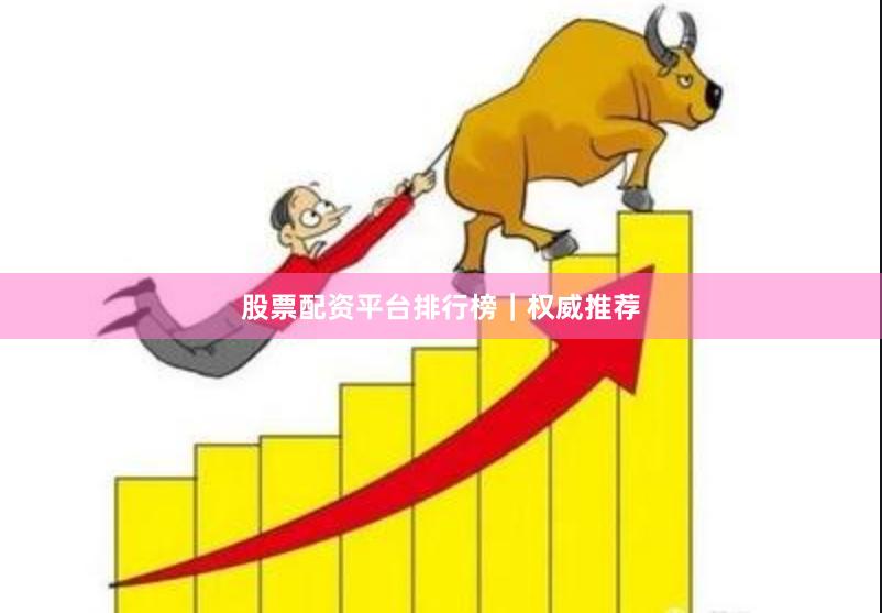 股票配资平台排行榜｜权威推荐