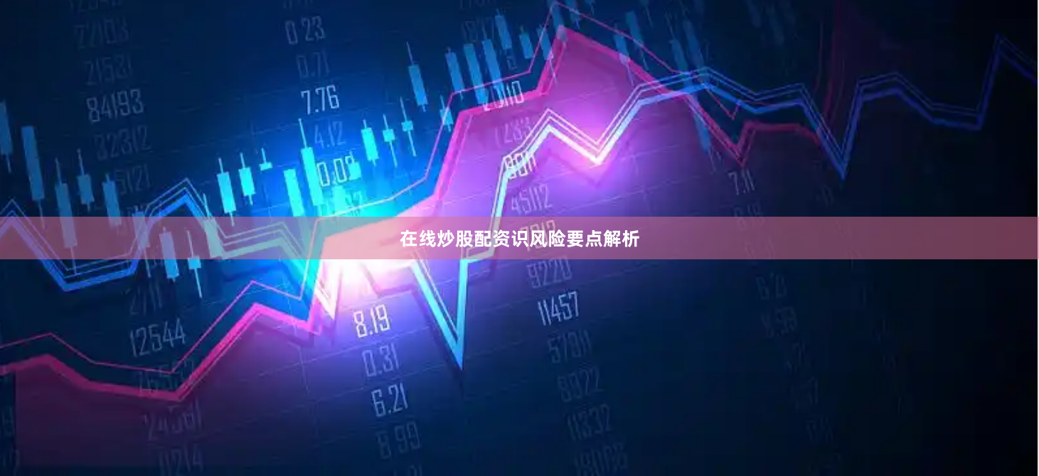 在线炒股配资识风险要点解析