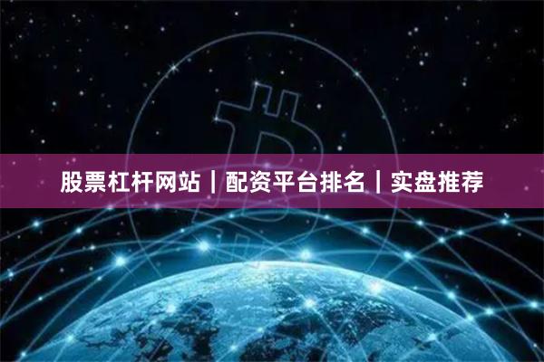 股票杠杆网站｜配资平台排名｜实盘推荐