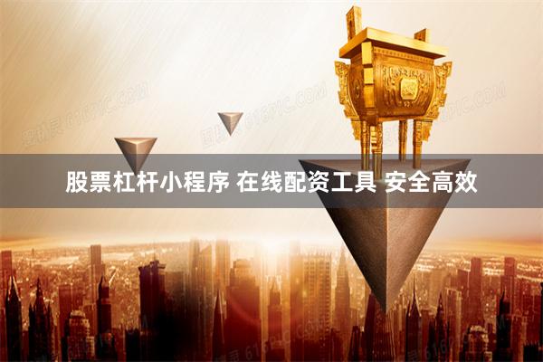 股票杠杆小程序 在线配资工具 安全高效