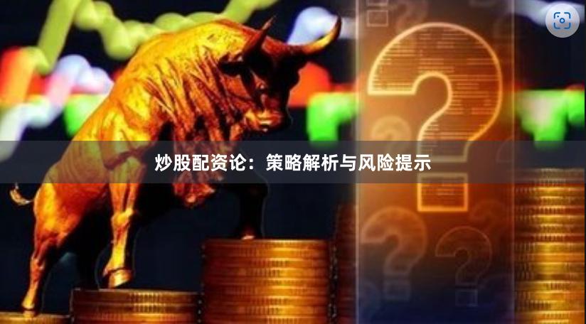 炒股配资论：策略解析与风险提示