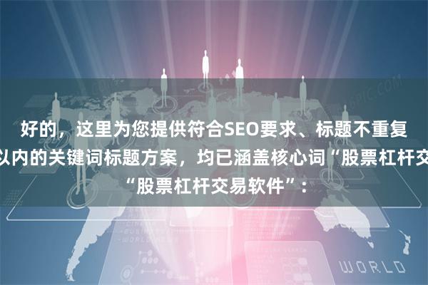 好的，这里为您提供符合SEO要求、标题不重复且控制在以内的关键词标题方案，均已涵盖核心词“股票杠杆交易软件”：
