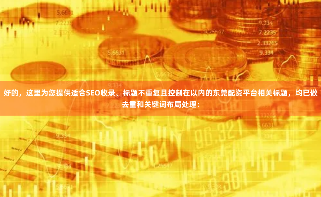 好的，这里为您提供适合SEO收录、标题不重复且控制在以内的东莞配资平台相关标题，均已做去重和关键词布局处理：