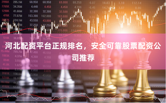 河北配资平台正规排名,安全可靠股票配资公司推荐