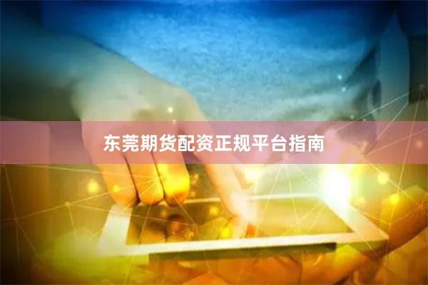 东莞期货配资正规平台指南