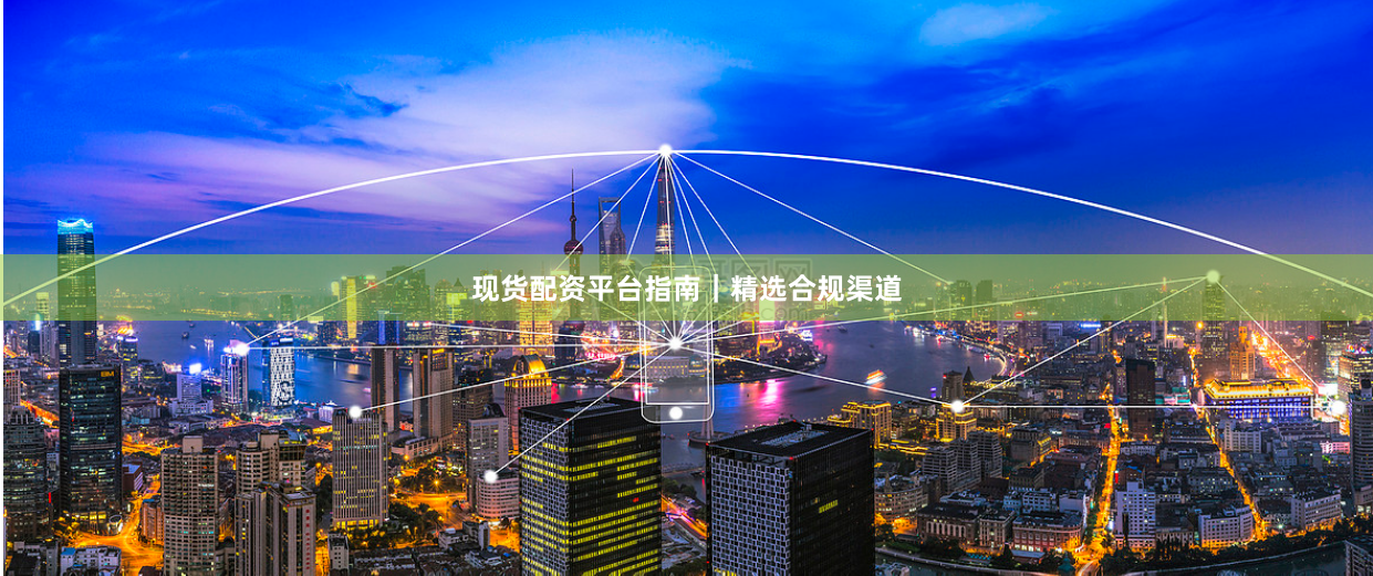 现货配资平台指南｜精选合规渠道