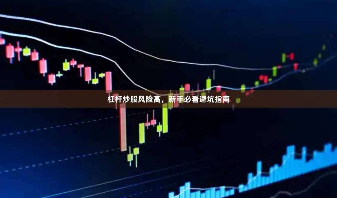 杠杆炒股风险高，新手必看避坑指南